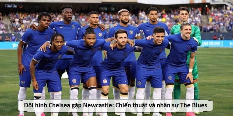 Đội hình Chelsea gặp Newcastle: Chiến thuật và nhân sự The Blues