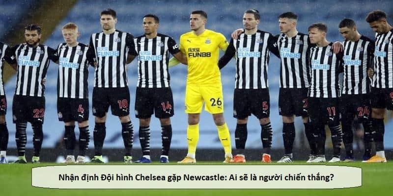 Nhận định Đội hình Chelsea gặp Newcastle: Ai sẽ là người chiến thắng?