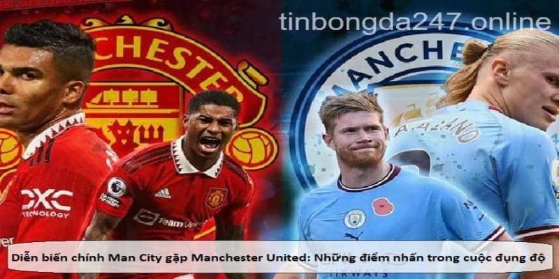 Diễn biến chính Man City gặp Manchester United: Những điểm nhấn trong cuộc đụng độ giữa hai đội